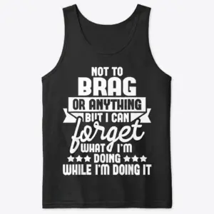 Not to Brag But I Can Forget Funny T-Shirt 8 Flat lay view of a tank top featuring the humorous text Not to Brag But I Can Forget What I'm Doing While I'm Doing It.