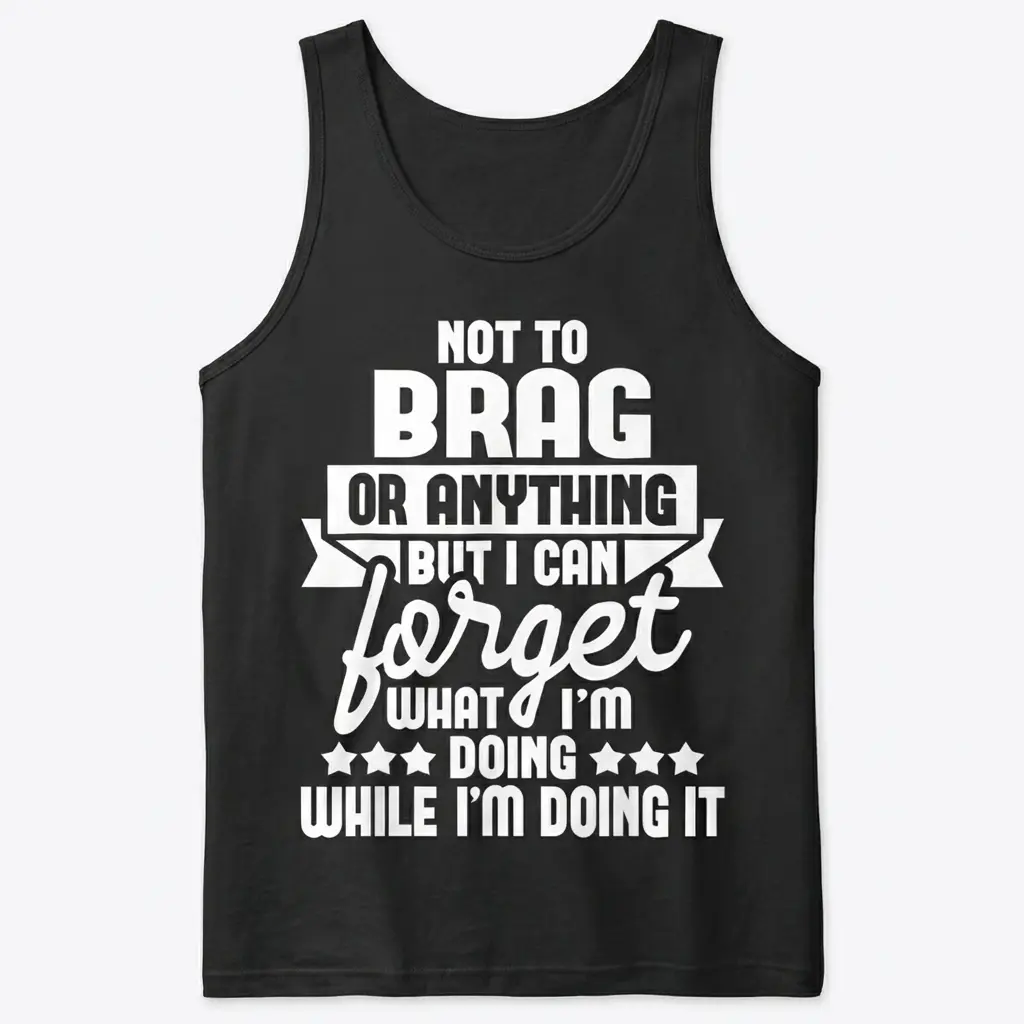 Not to Brag But I Can Forget Funny T-Shirt 3 Flat lay view of a tank top featuring the humorous text Not to Brag But I Can Forget What I'm Doing While I'm Doing It.