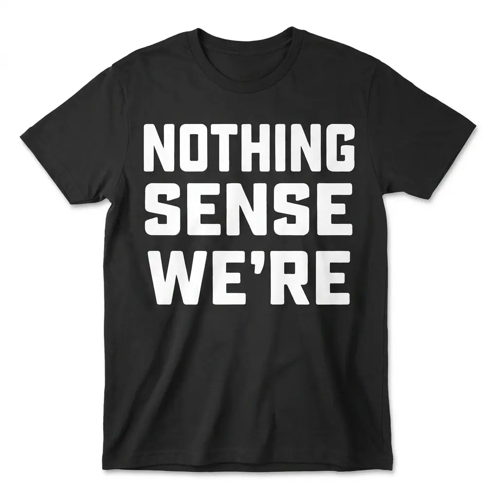 Front flatlay of a black T-shirt with bold white text reading Nothing Sense We're.
