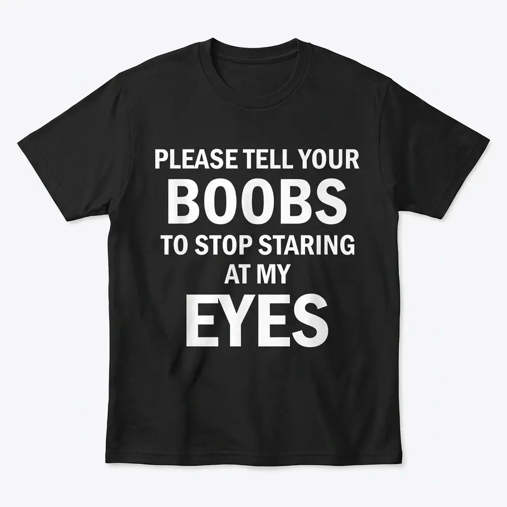 Please Tell Your Boobs to Stop Staring at My Eyes T-Shirt 1 Black short-sleeve T-shirt laid flat with bold white text reading “Please Tell Your Boobs to Stop Staring at My Eyes”