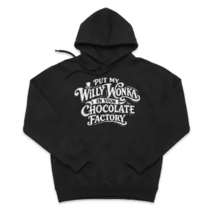 Put My Willy Wonka In Your Chocolate Factory Funny T-Shirt 7 Cozy pullover hoodie displaying black tee front print reading PUT MY WILLY WONKA IN YOUR CHOCOLATE FACTORY with a top hat icon