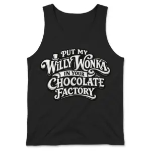 Put My Willy Wonka In Your Chocolate Factory Funny T-Shirt 8 Sleeveless casual tank top with black tee front print reading PUT MY WILLY WONKA IN YOUR CHOCOLATE FACTORY with a top hat icon