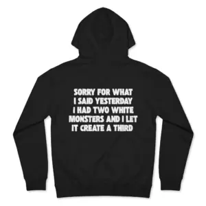 Sorry For What I Said I Had Two White Monsters T-Shirt 7 Cozy pullover hoodie displaying black tee back print reading SORRY FOR WHAT I SAID YESTERDAY I HAD TWO WHITE MONSTERS AND I LET IT CREATE A THIRD
