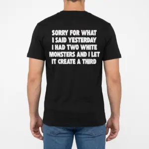 Sorry For What I Said I Had Two White Monsters T-Shirt 9 Man wearing black graphic tee with black tee back print reading SORRY FOR WHAT I SAID YESTERDAY I HAD TWO WHITE MONSTERS AND I LET IT CREATE A THIRD