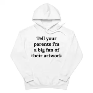Tell Your Parents I'm A Big Fan Of Their Artwork T-Shirt 7 Cozy pullover hoodie displaying white tee front print reading Tell your parents im a big fan of their artwork in bold black serif text
