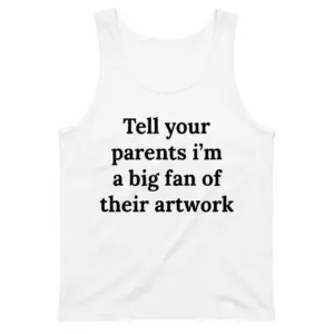 Tell Your Parents I'm A Big Fan Of Their Artwork T-Shirt 8 Sleeveless casual tank top with white tee front print reading Tell your parents im a big fan of their artwork in bold black serif text