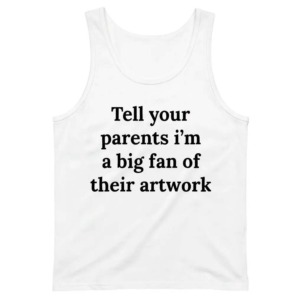 Tell Your Parents I'm A Big Fan Of Their Artwork T-Shirt 3 Sleeveless casual tank top with white tee front print reading Tell your parents im a big fan of their artwork in bold black serif text