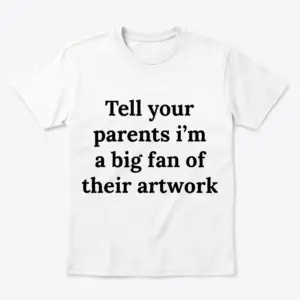 Flatlay white t-shirt featuring white tee front print reading Tell your parents im a big fan of their artwork in bold black serif text