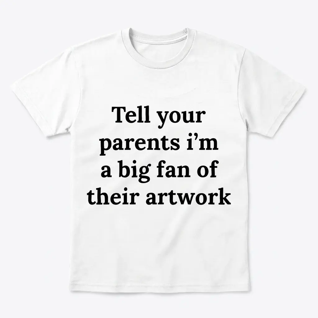 Tell Your Parents I'm A Big Fan Of Their Artwork T-Shirt 1 Flatlay white t-shirt featuring white tee front print reading Tell your parents im a big fan of their artwork in bold black serif text