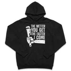 The Wetter You Get The Faster I Come Plumber T-Shirt 7 Black hoodie laid flat with a white vintage print reading 'The Wetter You Get The Faster I Come' next to a hand gripping a pipe wrench.