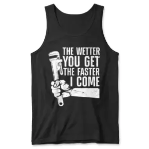 The Wetter You Get The Faster I Come Plumber T-Shirt 8 Front flat lay of a black tank top printed with white text reading 'The Wetter You Get The Faster I Come' and a pipe wrench graphic.