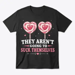 Flat lay of They Aren't Going to Suck Themselves shirt featuring two heart lollipops printed on a black t-shirt.