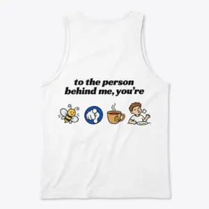 To the Person Behind Me Rebus Puzzle Funny T-Shirt 8 Sleeveless casual tank top with back print reading to the person behind me you're with bee pointing finger tea cup and full cartoon icons