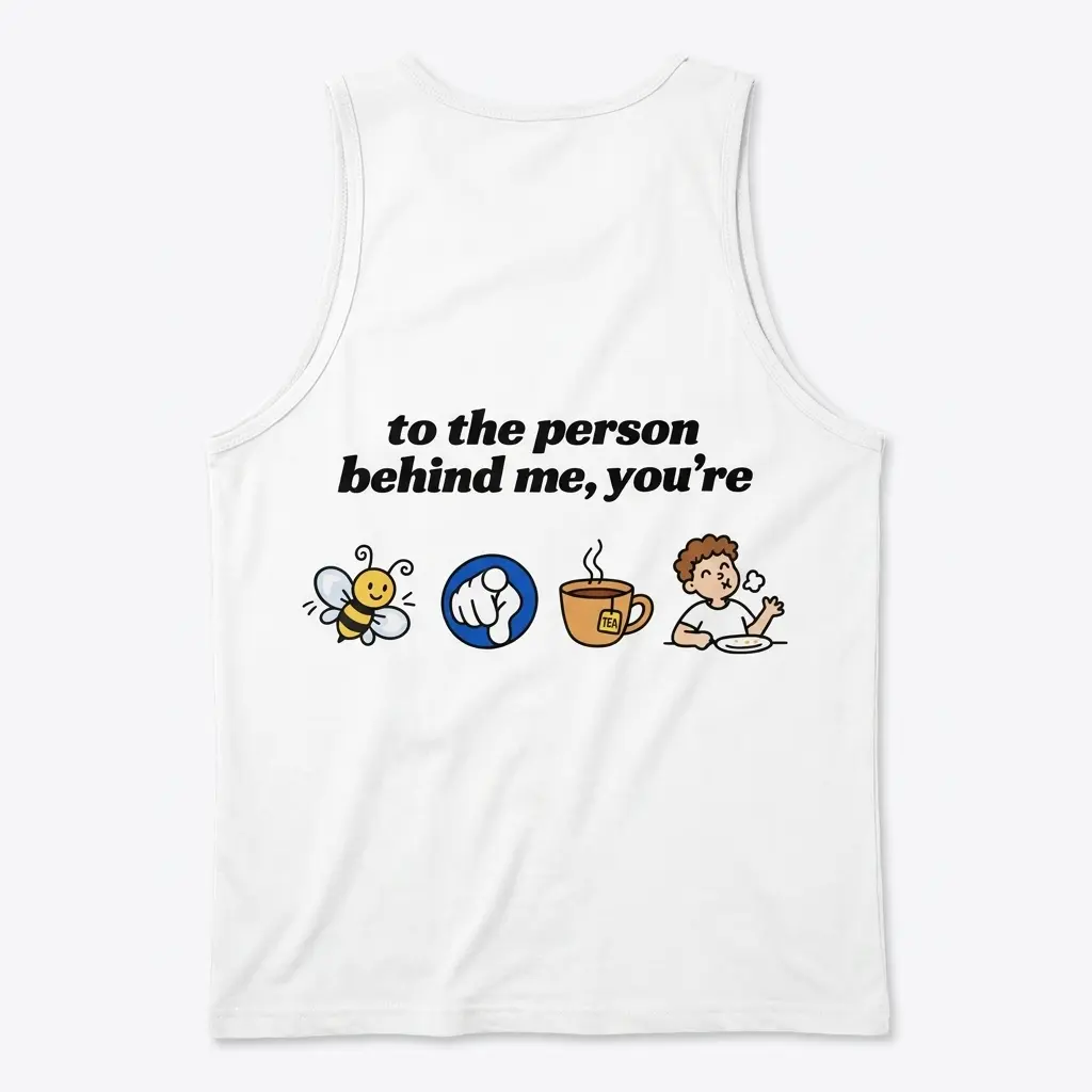 To the Person Behind Me Rebus Puzzle Funny T-Shirt 3 Sleeveless casual tank top with back print reading to the person behind me you're with bee pointing finger tea cup and full cartoon icons