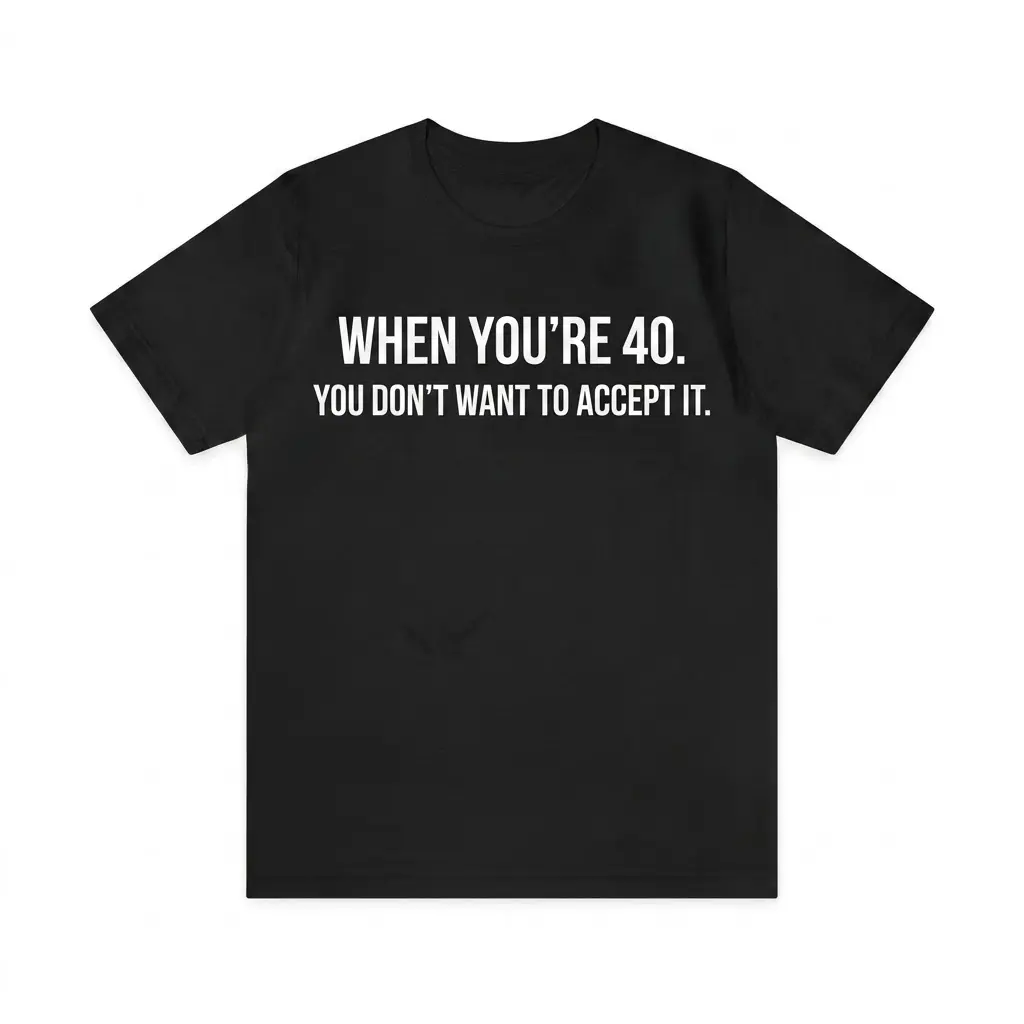 When You're 40 You Don't Want To Accept It Birthday T-Shirt 1 When You're 40 You Don't Want To Accept It Birthday T-Shirt flatlay on a black crew-neck tee with white chest text