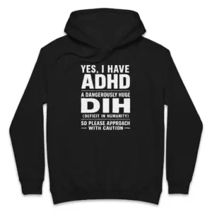 Yes I Have ADHD A Dangerously Huge Dih Funny Acronym T-Shirt 7 Cozy pullover hoodie displaying black tee front print reading YES I HAVE ADHD A DANGEROUSLY HUGE DIH DEFICIT IN HUMANITY in white text
