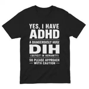 Flatlay black t-shirt featuring black tee front print reading YES I HAVE ADHD A DANGEROUSLY HUGE DIH DEFICIT IN HUMANITY in white text