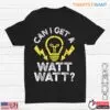 Can I Get A Watt Watt Funny Light Bulb Electrician Humor T-Shirt 10 Can I Get A Watt Watt Funny Light Bulb Electrician Humor T Shirt 1 1.jpg