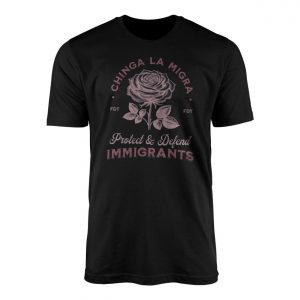Chinga La Migra Rose Immigrant Rights Protest T Shirt 1 1.jpg