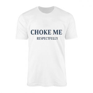 Choke Me Respectfully Funny Bold Statement T Shirt 1 1.jpg
