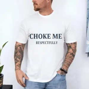 Choke Me Respectfully Funny Bold Statement T-Shirt 10 Choke Me Respectfully Funny Bold Statement T Shirt 4 1.jpg