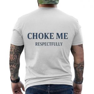Choke Me Respectfully Funny Bold Statement T Shirt 6 1.jpg