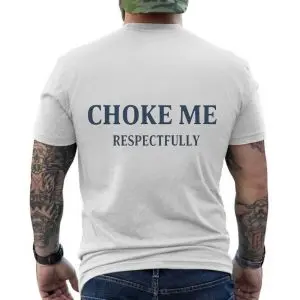 Choke Me Respectfully Funny Bold Statement T-Shirt 12 Choke Me Respectfully Funny Bold Statement T Shirt 6 1.jpg