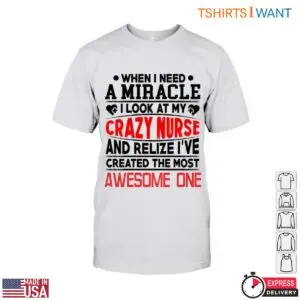 Crazy Nurse T-Shirt - When I Need a Miracle, I Look at My Awesome Nurse Mom