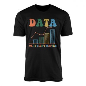 Data or It Didnt Happen T shirt 1 1.jpg