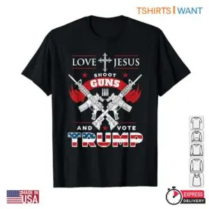 Donald Trump America First Love Jesus Shoot Guns Vote Trump T Shirt 1