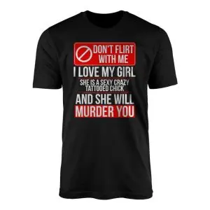 Black crew neck t-shirt featuring a red Dont Flirt With Me sign reading I Love My Girl She Is A Sexy Crazy Tattooed Chick And She Will Murder You