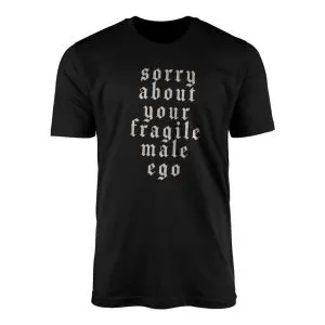 Feminist Statement T Shirt E28093 Sorry About Your Fragile Male Ego Tee 1.jpg