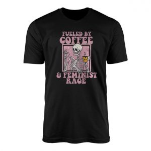 Fueled by Coffee and Feminist Rage T shirt E28093 Funny Skeleton Graphic Tee 1.jpg