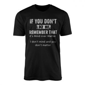 Funny Attitude T shirt E28093 If You Dont Like Me Mind Over Matter Tee 1.jpg