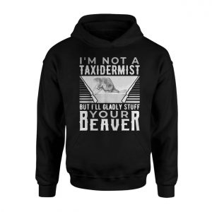 Funny Beaver T shirt E28093 Im Not a Taxidermist But Ill Gladly Stuff Your Beaver 2.jpg