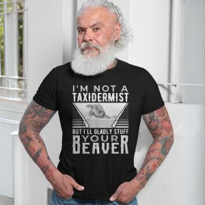 Funny Beaver T shirt E28093 Im Not a Taxidermist But Ill Gladly Stuff Your Beaver 7.jpg
