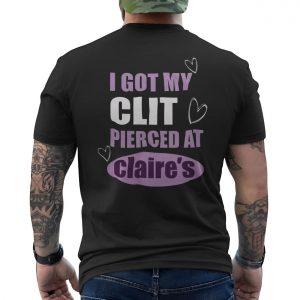 Funny Edgy T shirt E28093 I Got My Clit Pierced at Claires Graphic Tee 6.jpg