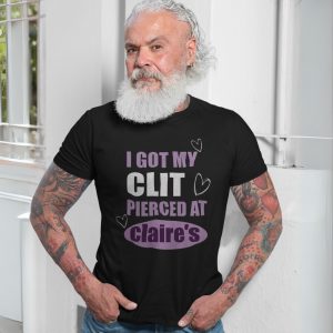 Funny Edgy T shirt E28093 I Got My Clit Pierced at Claires Graphic Tee 7.jpg