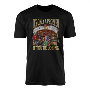 Funny Gambling T Shirt E28093 Its Only a Problem If Youre Losing 1.jpg