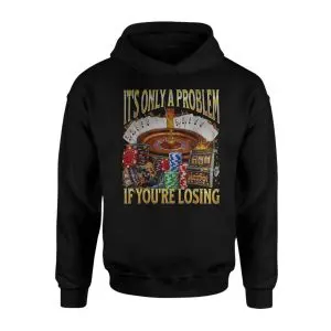 Funny Gambling T-Shirt – It’s Only a Problem If You’re Losing 8 Funny Gambling T Shirt E28093 Its Only a Problem If Youre Losing 2.jpg