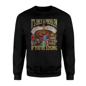 Funny Gambling T-Shirt – It’s Only a Problem If You’re Losing 9 Funny Gambling T Shirt E28093 Its Only a Problem If Youre Losing 3.jpg