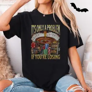 Funny Gambling T-Shirt – It’s Only a Problem If You’re Losing 11 Funny Gambling T Shirt E28093 Its Only a Problem If Youre Losing 5.jpg