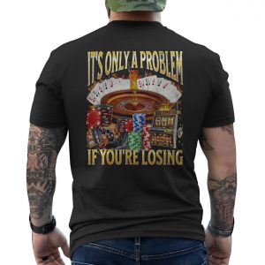 Funny Gambling T Shirt E28093 Its Only a Problem If Youre Losing 6.jpg