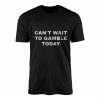 Funny Gambling T shirt E28093 Cant Wait to Gamble Today Tee 1.jpg