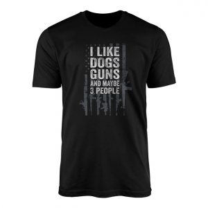 Funny Gun Lover T shirt E28093 I Like Dogs Guns and Maybe 3 People 1.jpg