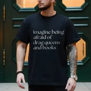 Funny Quote T-shirt – Imagine Being Afraid of Drag Queens and Books Tee 10 Funny Quote T shirt E28093 Imagine Being Afraid of Drag Queens and Books Tee 4.jpg