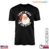 Funny Santa T Shirt E28093 I Dont Believe in You Christmas Tee 1.jpg