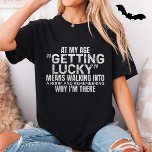 Funny T Shirt E28093 At My Age Getting Lucky Means Remembering Why Im Here Tee 5.jpg