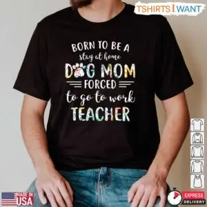 Born To Be A Stay At Home Dog Mom Forced To Go To Work Teacher T-Shirt - Funny Teacher Life Shirt 8 Funny Teacher Life Shirt Stay At Home Dog Mom Teacher T Shirt 3 1.jpg
