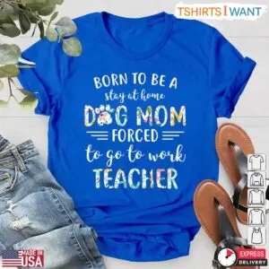 Born To Be A Stay At Home Dog Mom Forced To Go To Work Teacher T-Shirt - Funny Teacher Life Shirt 11 Funny Teacher Life Shirt Stay At Home Dog Mom Teacher T Shirt 6 1.jpg